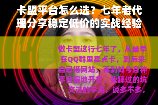 卡盟平台怎么选？七年老代理分享稳定低价的实战经验