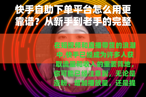 快手自助下单平台怎么用更靠谱？从新手到老手的完整操作指南