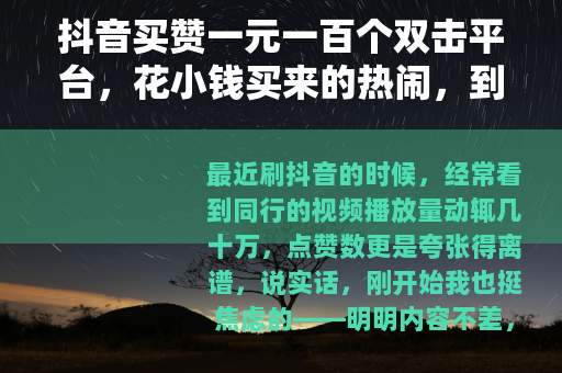 抖音买赞一元一百个双击平台，花小钱买来的热闹，到底值不值？