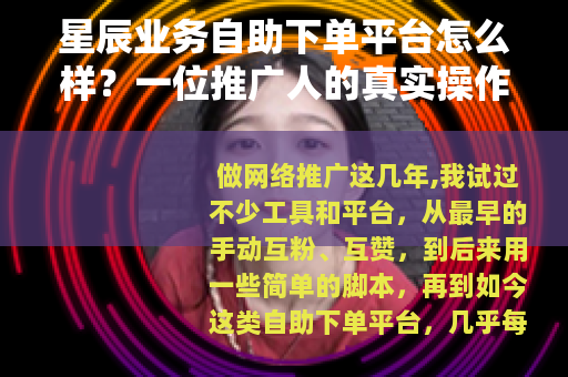 星辰业务自助下单平台怎么样？一位推广人的真实操作记录
