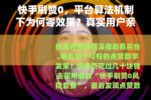 快手刷赞0，平台算法机制下为何零效果？真实用户亲测三年数据对比