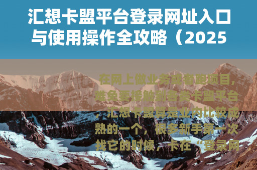 汇想卡盟平台登录网址入口与使用操作全攻略（2025版）