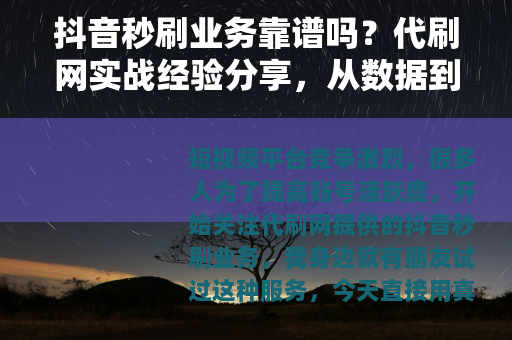 抖音秒刷业务靠谱吗？代刷网实战经验分享，从数据到效果全面解析
