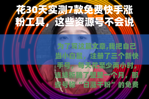 花30天实测7款免费快手涨粉工具，这些资源号不会说的事