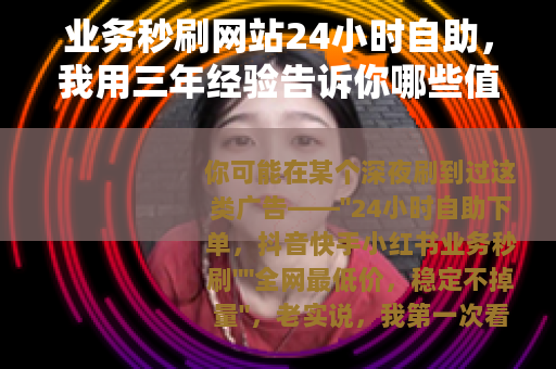 业务秒刷网站24小时自助，我用三年经验告诉你哪些值得尝试