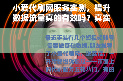 小爱代刷网服务实测，提升数据流量真的有效吗？真实用户分享
