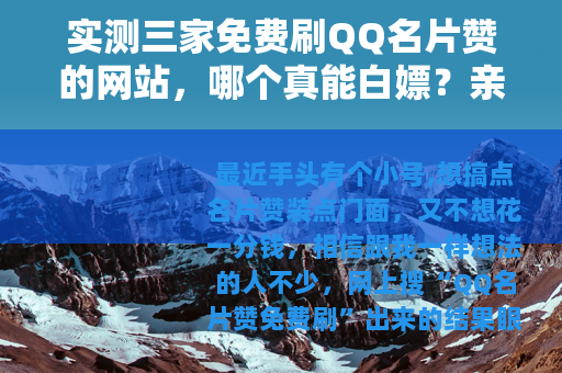 实测三家免费刷QQ名片赞的网站，哪个真能白嫖？亲测七天结果公开