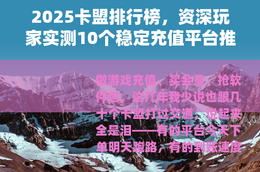 2025卡盟排行榜，资深玩家实测10个稳定充值平台推荐