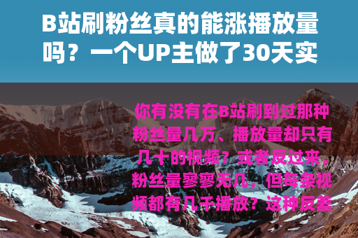 B站刷粉丝真的能涨播放量吗？一个UP主做了30天实验