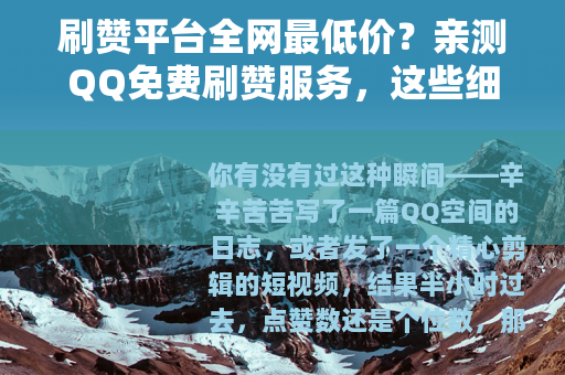 刷赞平台全网最低价？亲测QQ免费刷赞服务，这些细节你必须知道