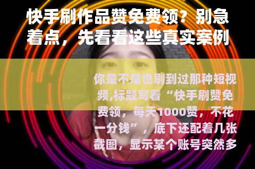快手刷作品赞免费领？别急着点，先看看这些真实案例