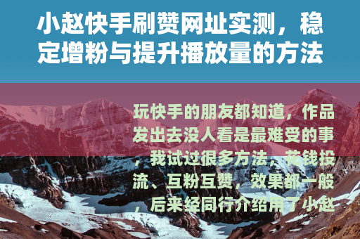 小赵快手刷赞网址实测，稳定增粉与提升播放量的方法