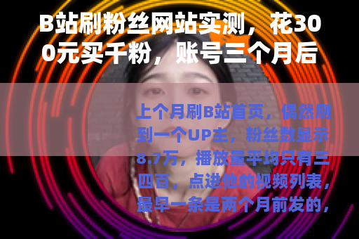 B站刷粉丝网站实测，花300元买千粉，账号三个月后怎么样了？