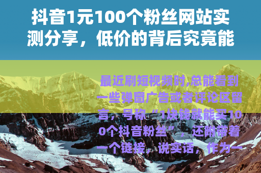 抖音1元100个粉丝网站实测分享，低价的背后究竟能得到什么？