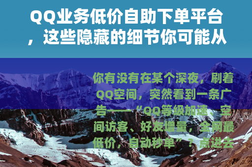 QQ业务低价自助下单平台，这些隐藏的细节你可能从未注意过