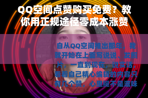 QQ空间点赞购买免费？教你用正规途径零成本涨赞