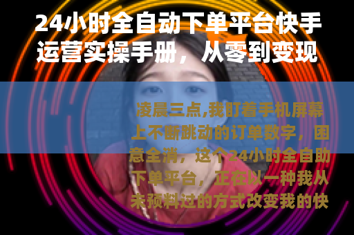 24小时全自动下单平台快手运营实操手册，从零到变现的完整路径