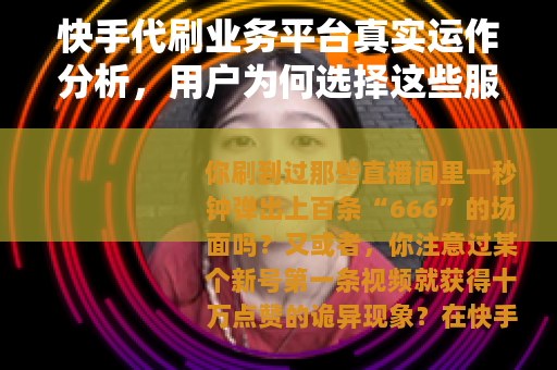 快手代刷业务平台真实运作分析，用户为何选择这些服务及长期影响