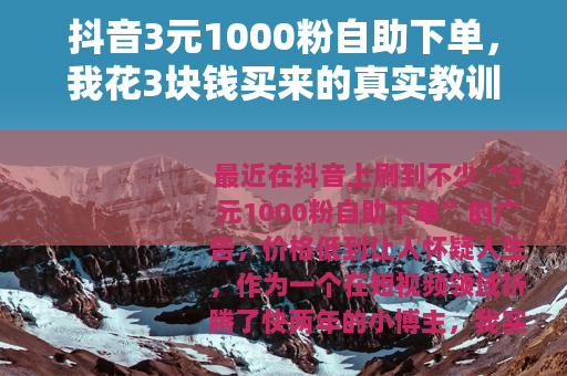抖音3元1000粉自助下单，我花3块钱买来的真实教训与避坑指南