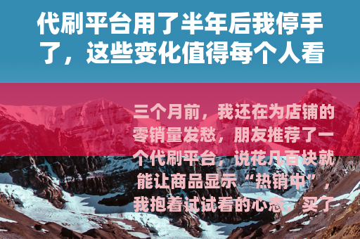 代刷平台用了半年后我停手了，这些变化值得每个人看看