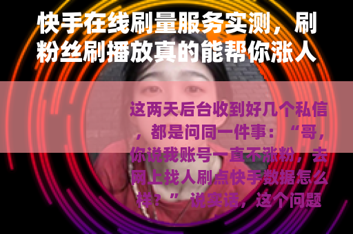 快手在线刷量服务实测，刷粉丝刷播放真的能帮你涨人气吗
