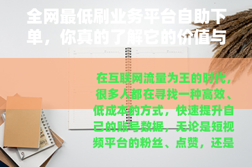 全网最低刷业务平台自助下单，你真的了解它的价值与风险吗？