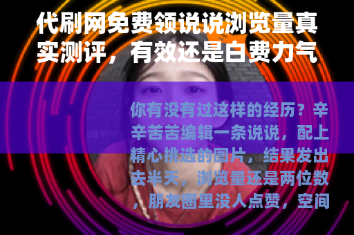 代刷网免费领说说浏览量真实测评，有效还是白费力气？