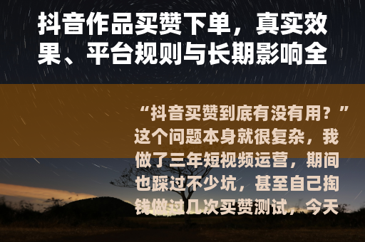 抖音作品买赞下单，真实效果、平台规则与长期影响全解析