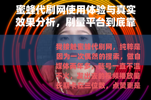蜜蜂代刷网使用体验与真实效果分析，刷量平台到底靠不靠谱？