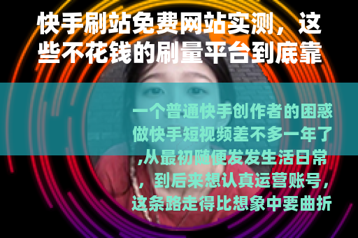 快手刷站免费网站实测，这些不花钱的刷量平台到底靠不靠谱？