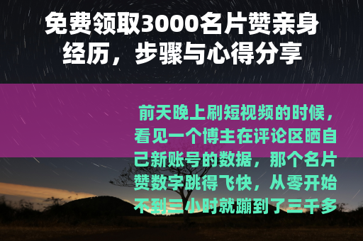 免费领取3000名片赞亲身经历，步骤与心得分享