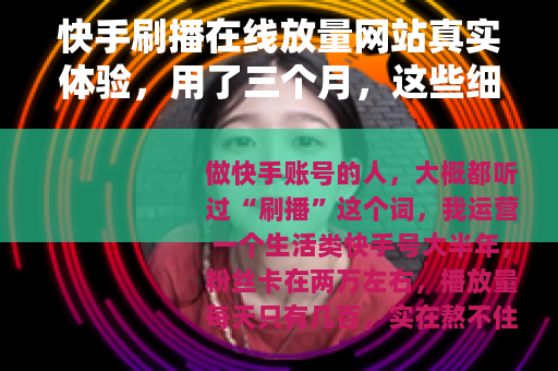 快手刷播在线放量网站真实体验，用了三个月，这些细节你必须知道