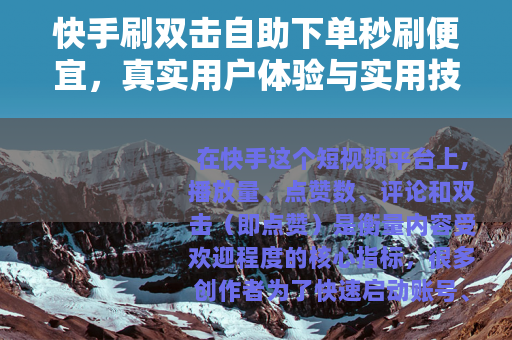 快手刷双击自助下单秒刷便宜，真实用户体验与实用技巧分享
