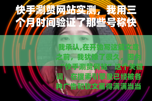 快手涮赞网站实测，我用三个月时间验证了那些号称快速涨粉的工具
