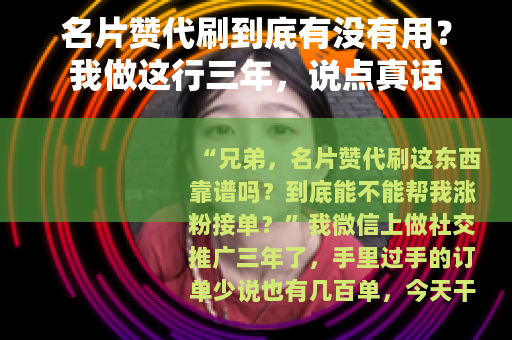 名片赞代刷到底有没有用？我做这行三年，说点真话