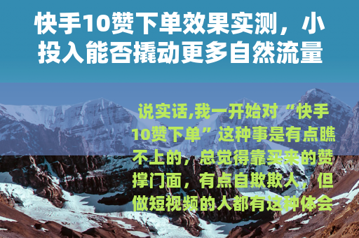 快手10赞下单效果实测，小投入能否撬动更多自然流量？