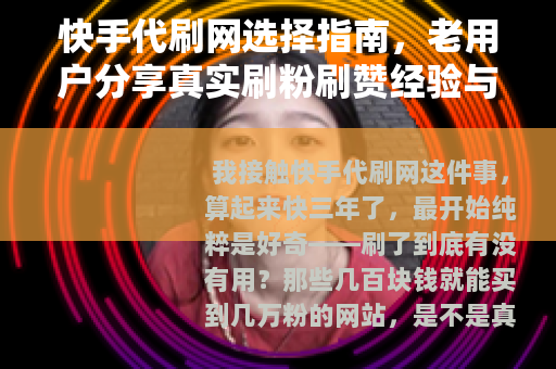 快手代刷网选择指南，老用户分享真实刷粉刷赞经验与注意事项