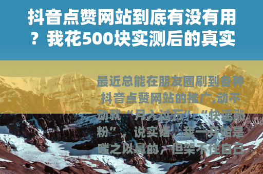 抖音点赞网站到底有没有用？我花500块实测后的真实感受