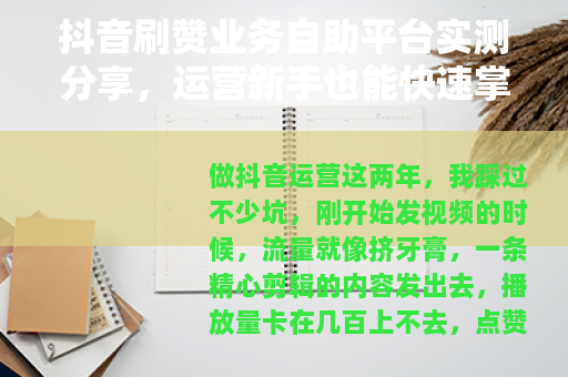 抖音刷赞业务自助平台实测分享，运营新手也能快速掌握的新选择