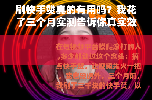刷快手赞真的有用吗？我花了三个月实测告诉你真实效果