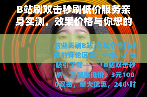 B站刷双击秒刷低价服务亲身实测，效果价格与你想的不一样