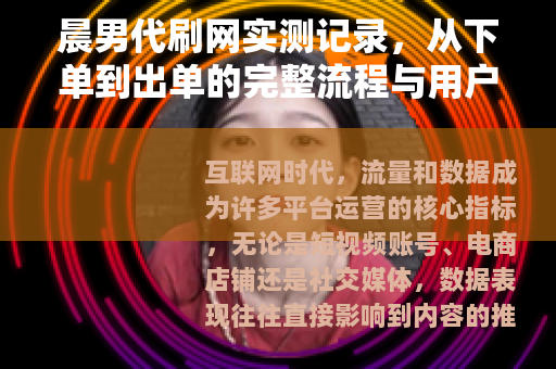 晨男代刷网实测记录，从下单到出单的完整流程与用户真实评价分析
