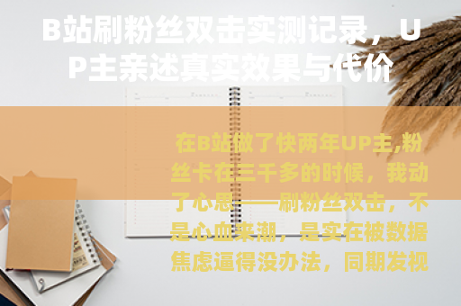 B站刷粉丝双击实测记录，UP主亲述真实效果与代价