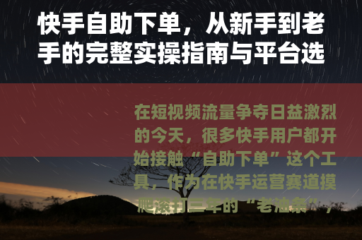 快手自助下单，从新手到老手的完整实操指南与平台选择经验分享