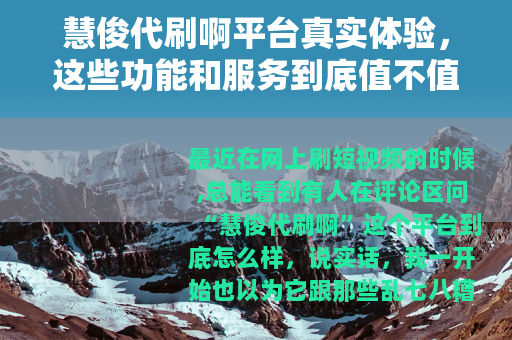 慧俊代刷啊平台真实体验，这些功能和服务到底值不值得用？