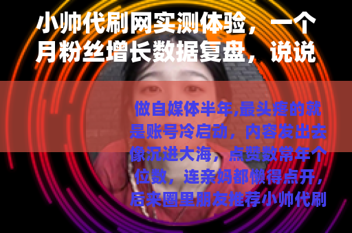 小帅代刷网实测体验，一个月粉丝增长数据复盘，说说我的真实感受