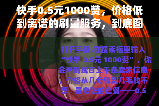 快手0.5元1000赞，价格低到离谱的刷量服务，到底图个什么？