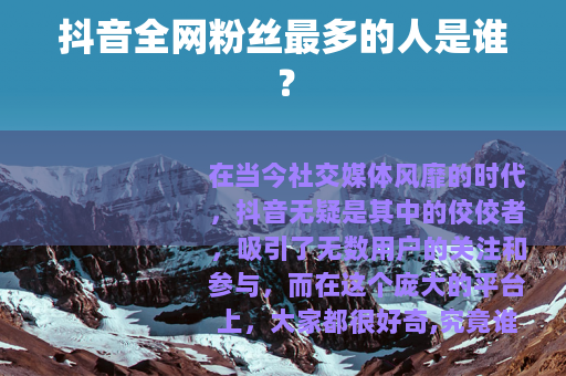 抖音全网粉丝最多的人是谁？