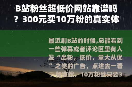 B站粉丝超低价网站靠谱吗？300元买10万粉的真实体验与教训