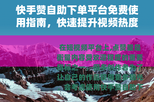 快手赞自助下单平台免费使用指南，快速提升视频热度技巧与注意事项